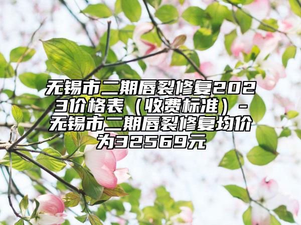 無錫市二期唇裂修復(fù)2023價(jià)格表（收費(fèi)標(biāo)準(zhǔn)）-無錫市二期唇裂修復(fù)均價(jià)為32569元