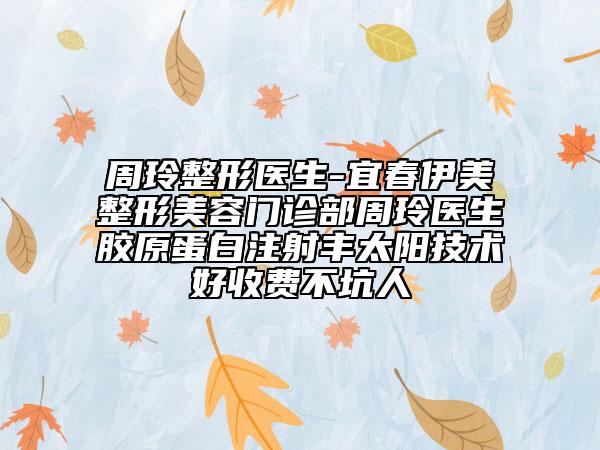周玲整形醫(yī)生-宜春伊美整形美容門(mén)診部周玲醫(yī)生膠原蛋白注射豐太陽(yáng)技術(shù)好收費(fèi)不坑人