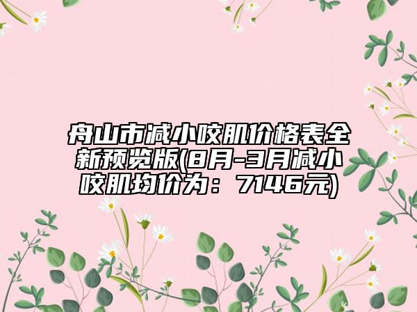 舟山市減小咬肌價(jià)格表全新預(yù)覽版(8月-3月減小咬肌均價(jià)為：7146元)