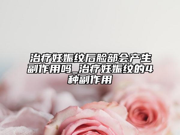 治療妊娠紋后臉部會(huì)產(chǎn)生副作用嗎_治療妊娠紋的4種副作用