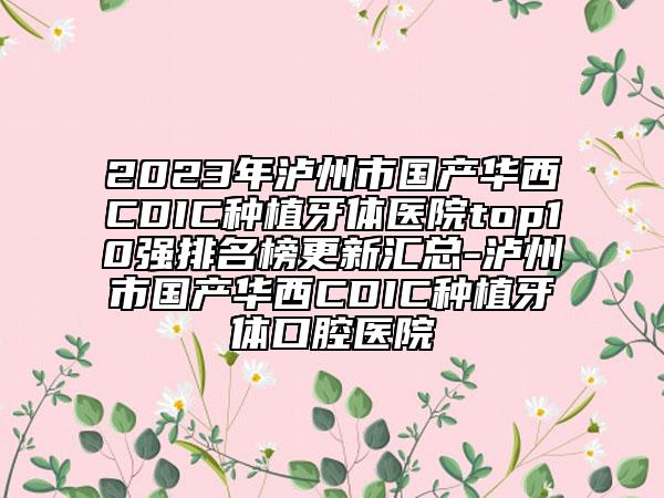 2023年瀘州市國產(chǎn)華西CDIC種植牙體醫(yī)院top10強(qiáng)排名榜更新匯總-瀘州市國產(chǎn)華西CDIC種植牙體口腔醫(yī)院