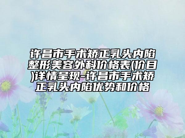 許昌市手術(shù)矯正乳頭內(nèi)陷整形美容外科價格表(價目)詳情呈現(xiàn)-許昌市手術(shù)矯正乳頭內(nèi)陷優(yōu)勢和價格