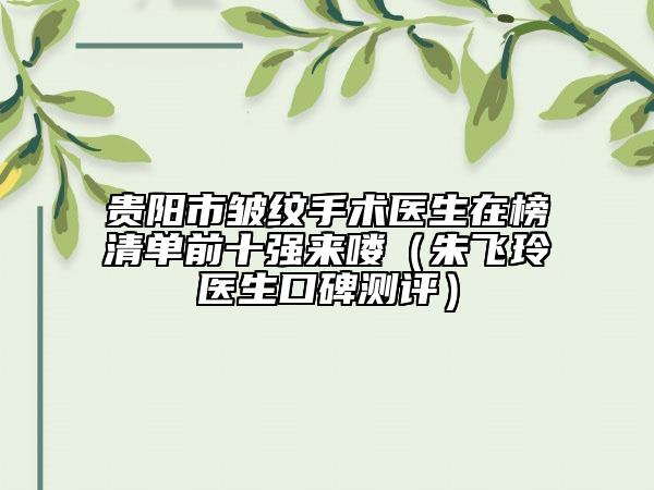 貴陽市皺紋手術(shù)醫(yī)生在榜清單前十強來嘍（朱飛玲醫(yī)生口碑測評）