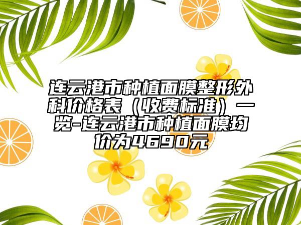 連云港市種植面膜整形外科價(jià)格表（收費(fèi)標(biāo)準(zhǔn)）一覽-連云港市種植面膜均價(jià)為4690元