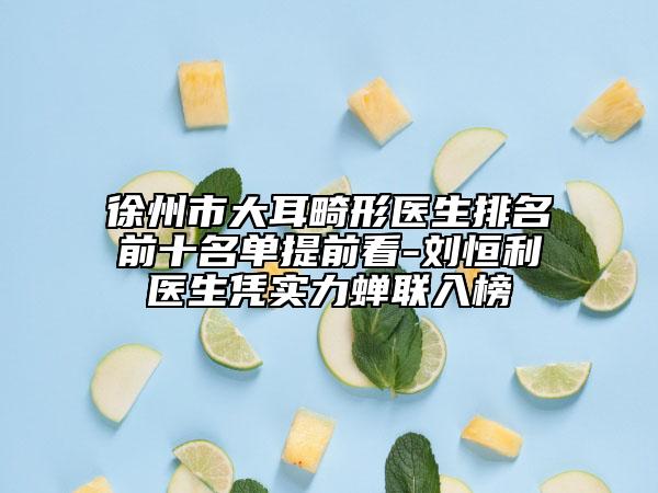 徐州市大耳畸形醫(yī)生排名前十名單提前看-劉恒利醫(yī)生憑實力蟬聯(lián)入榜