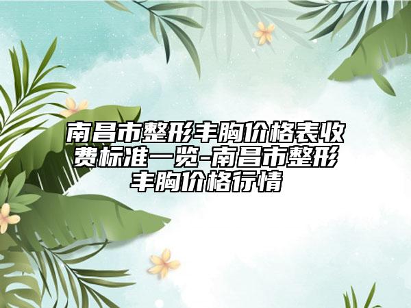 南昌市整形豐胸價(jià)格表收費(fèi)標(biāo)準(zhǔn)一覽-南昌市整形豐胸價(jià)格行情