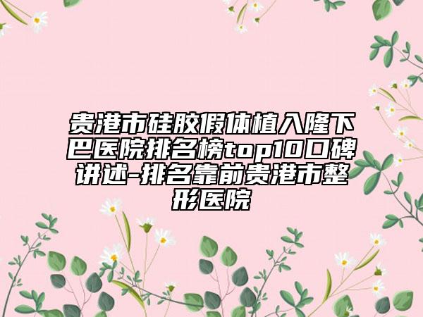 貴港市硅膠假體植入隆下巴醫(yī)院排名榜top10口碑講述-排名靠前貴港市整形醫(yī)院