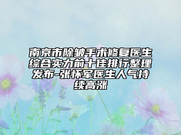 南京市除皺手術(shù)修復(fù)醫(yī)生綜合實(shí)力前十佳排行整理發(fā)布-張懷軍醫(yī)生人氣持續(xù)高漲