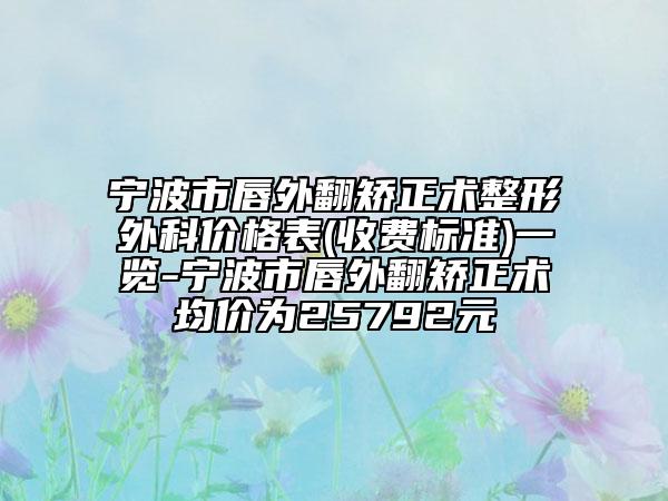 寧波市唇外翻矯正術(shù)整形外科價格表(收費(fèi)標(biāo)準(zhǔn))一覽-寧波市唇外翻矯正術(shù)均價為25792元