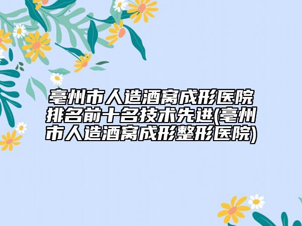 亳州市人造酒窩成形醫(yī)院排名前十名技術(shù)先進(亳州市人造酒窩成形整形醫(yī)院)