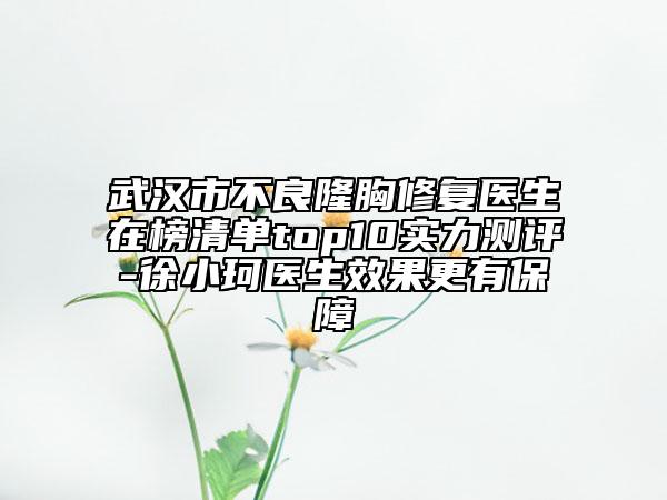 武漢市不良隆胸修復(fù)醫(yī)生在榜清單top10實(shí)力測評-徐小珂醫(yī)生效果更有保障