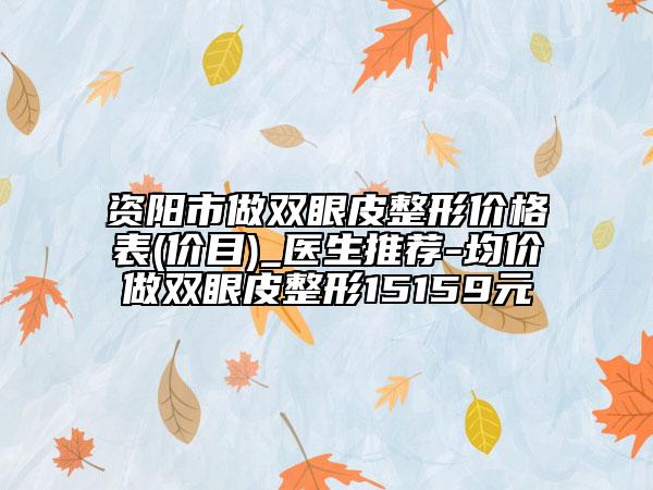 資陽(yáng)市做雙眼皮整形價(jià)格表(價(jià)目)_醫(yī)生推薦-均價(jià)做雙眼皮整形15159元
