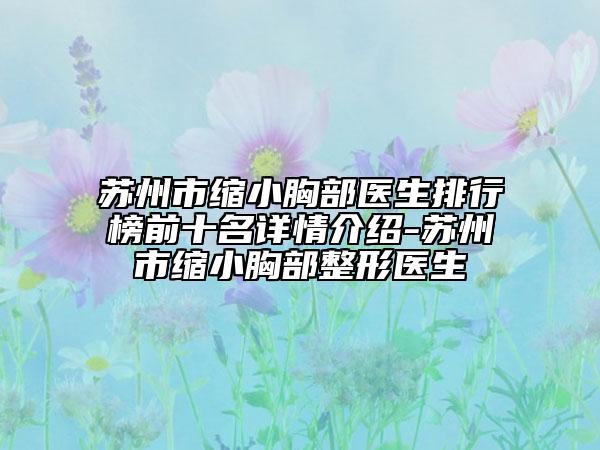 蘇州市縮小胸部醫(yī)生排行榜前十名詳情介紹-蘇州市縮小胸部整形醫(yī)生