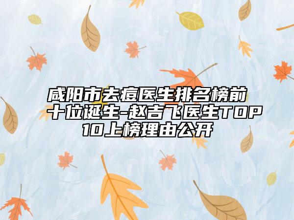 咸陽市去痘醫(yī)生排名榜前十位誕生-趙吉飛醫(yī)生TOP10上榜理由公開