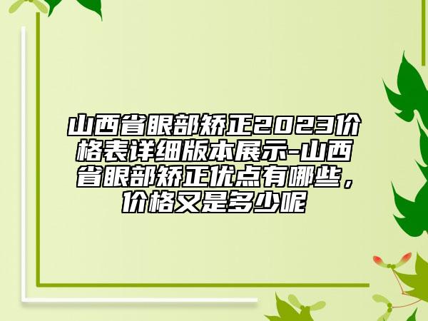 山西省眼部矯正2023價格表詳細(xì)版本展示-山西省眼部矯正優(yōu)點有哪些，價格又是多少呢