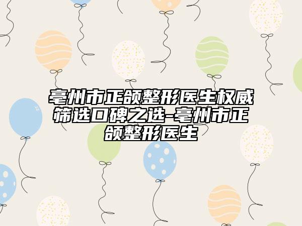 亳州市正頜整形醫(yī)生權(quán)威篩選口碑之選-亳州市正頜整形醫(yī)生