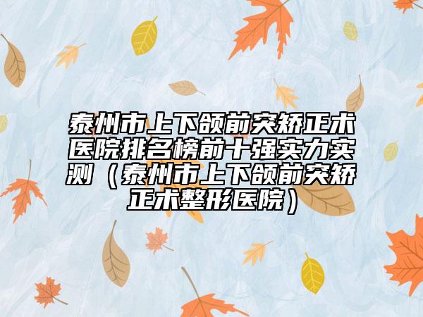泰州市上下頜前突矯正術(shù)醫(yī)院排名榜前十強(qiáng)實(shí)力實(shí)測(cè)（泰州市上下頜前突矯正術(shù)整形醫(yī)院）