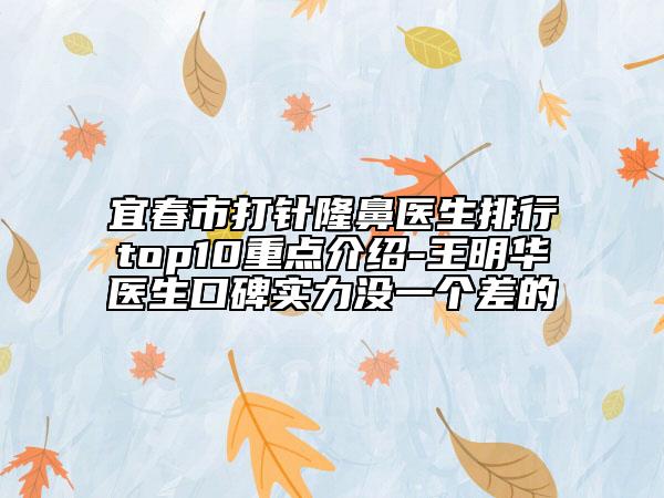 宜春市打針隆鼻醫(yī)生排行top10重點(diǎn)介紹-王明華醫(yī)生口碑實(shí)力沒一個(gè)差的
