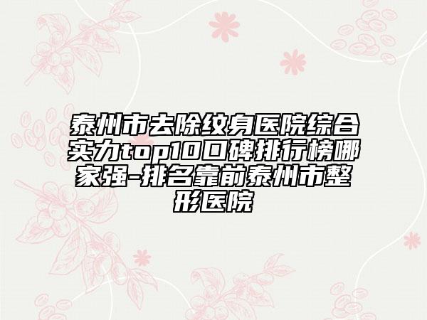 泰州市去除紋身醫(yī)院綜合實(shí)力top10口碑排行榜哪家強(qiáng)-排名靠前泰州市整形醫(yī)院