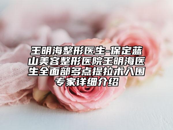 王明海整形醫(yī)生-保定藍(lán)山美容整形醫(yī)院王明海醫(yī)生全面部多點(diǎn)提拉術(shù)入圍專(zhuān)家詳細(xì)介紹