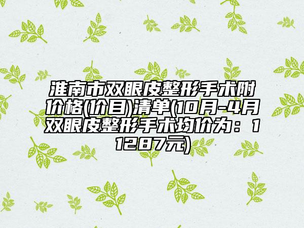 淮南市雙眼皮整形手術(shù)附價(jià)格(價(jià)目)清單(10月-4月雙眼皮整形手術(shù)均價(jià)為：11287元)