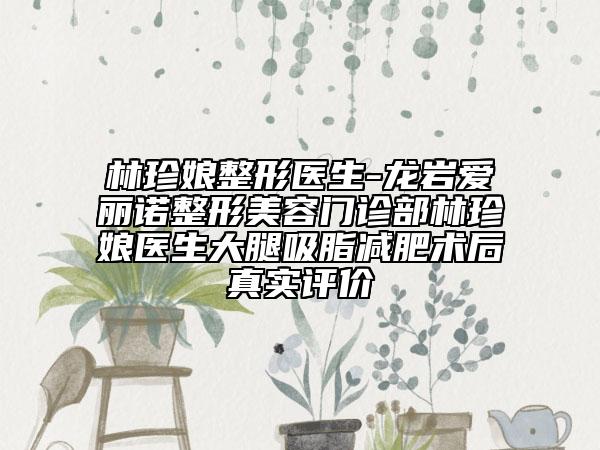 林珍娘整形醫(yī)生-龍巖愛麗諾整形美容門診部林珍娘醫(yī)生大腿吸脂減肥術(shù)后真實(shí)評(píng)價(jià)
