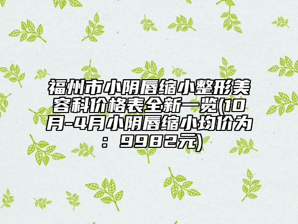 福州市小陰唇縮小整形美容科價格表全新一覽(10月-4月小陰唇縮小均價為：9982元)