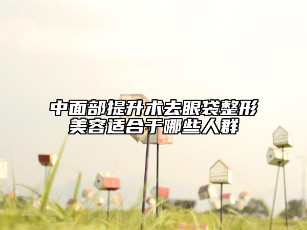 中面部提升術(shù)去眼袋整形美容適合于哪些人群