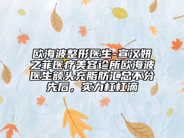 歐海波整形醫(yī)生-宣漢妍之菲醫(yī)療美容診所歐海波醫(yī)生額頭充脂肪匯總不分先后，實力杠杠滴