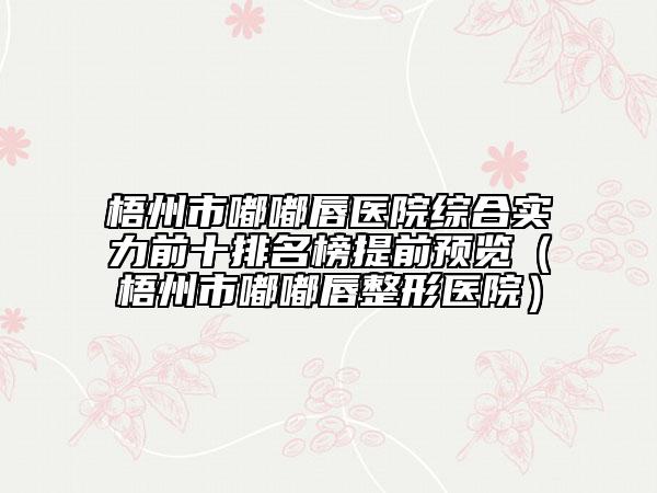 梧州市嘟嘟唇醫(yī)院綜合實力前十排名榜提前預覽（梧州市嘟嘟唇整形醫(yī)院）