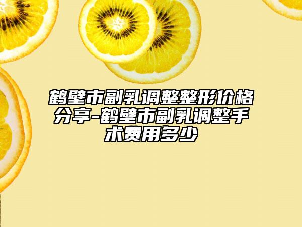 鶴壁市副乳調(diào)整整形價格分享-鶴壁市副乳調(diào)整手術(shù)費用多少