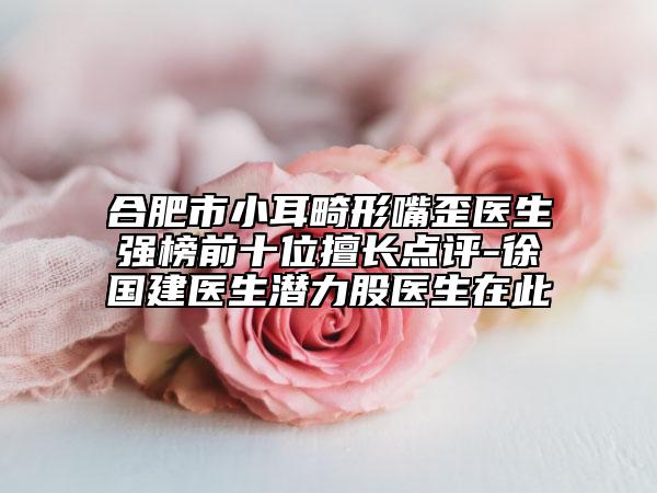 合肥市小耳畸形嘴歪醫(yī)生強(qiáng)榜前十位擅長(zhǎng)點(diǎn)評(píng)-徐國(guó)建醫(yī)生潛力股醫(yī)生在此