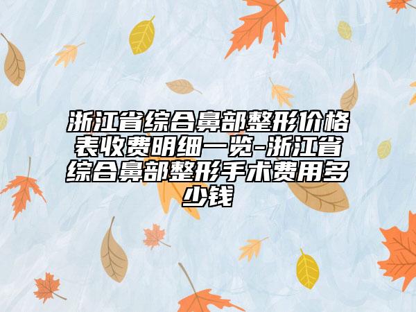 浙江省綜合鼻部整形價(jià)格表收費(fèi)明細(xì)一覽-浙江省綜合鼻部整形手術(shù)費(fèi)用多少錢