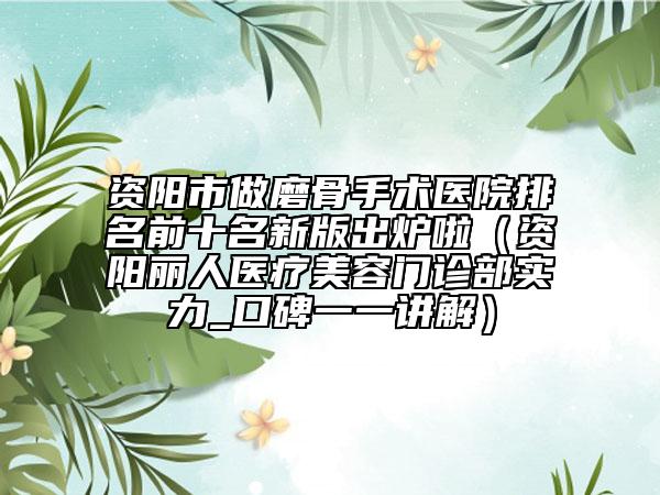 資陽(yáng)市做磨骨手術(shù)醫(yī)院排名前十名新版出爐啦（資陽(yáng)麗人醫(yī)療美容門診部實(shí)力_口碑一一講解）