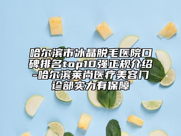 哈爾濱市冰晶脫毛醫(yī)院口碑排名top10強正規(guī)介紹-哈爾濱萊尚醫(yī)療美容門診部實力有保障