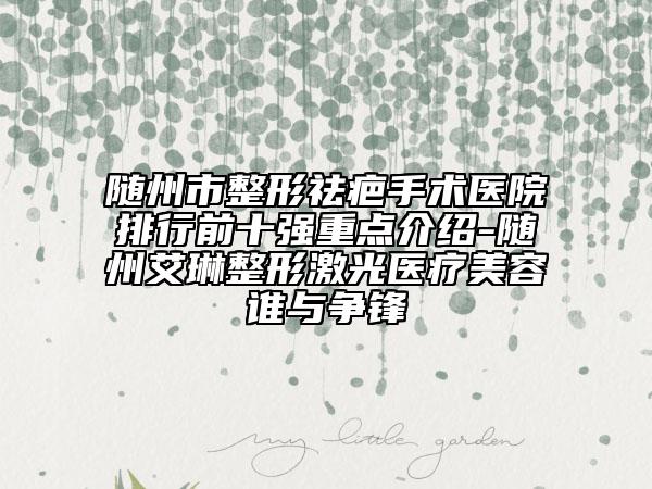 隨州市整形祛疤手術(shù)醫(yī)院排行前十強(qiáng)重點(diǎn)介紹-隨州艾琳整形激光醫(yī)療美容誰(shuí)與爭(zhēng)鋒