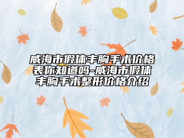 威海市假體豐胸手術(shù)價(jià)格表你知道嗎-威海市假體豐胸手術(shù)整形價(jià)格介紹