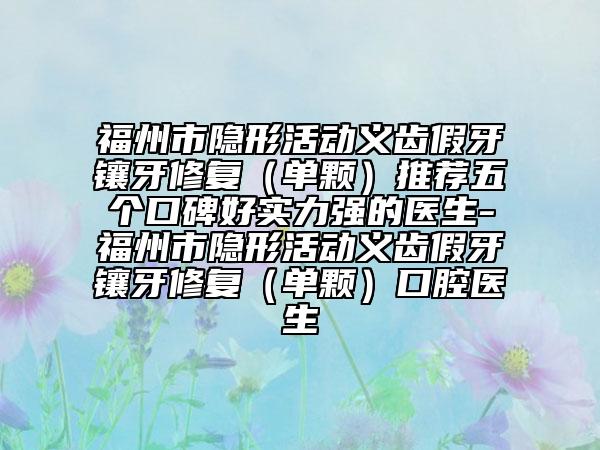福州市隱形活動義齒假牙鑲牙修復(fù)（單顆）推薦五個口碑好實(shí)力強(qiáng)的醫(yī)生-福州市隱形活動義齒假牙鑲牙修復(fù)（單顆）口腔醫(yī)生