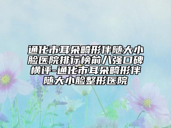 通化市耳朵畸形伴隨大小臉醫(yī)院排行榜前八強口碑橫評-通化市耳朵畸形伴隨大小臉整形醫(yī)院