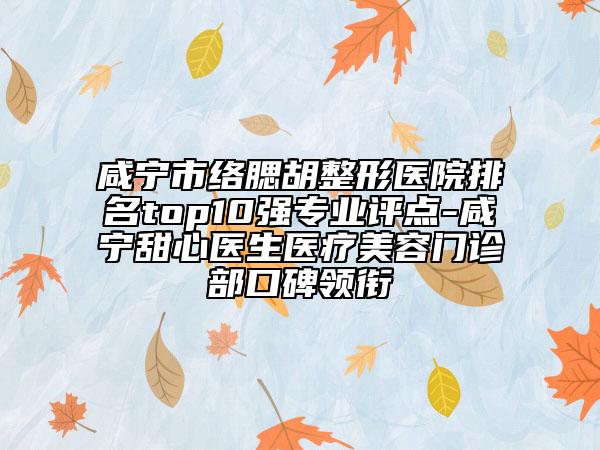 咸寧市絡(luò)腮胡整形醫(yī)院排名top10強(qiáng)專業(yè)評(píng)點(diǎn)-咸寧甜心醫(yī)生醫(yī)療美容門診部口碑領(lǐng)銜