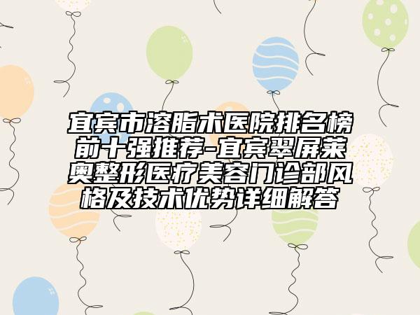 宜賓市溶脂術(shù)醫(yī)院排名榜前十強(qiáng)推薦-宜賓翠屏萊奧整形醫(yī)療美容門診部風(fēng)格及技術(shù)優(yōu)勢(shì)詳細(xì)解答