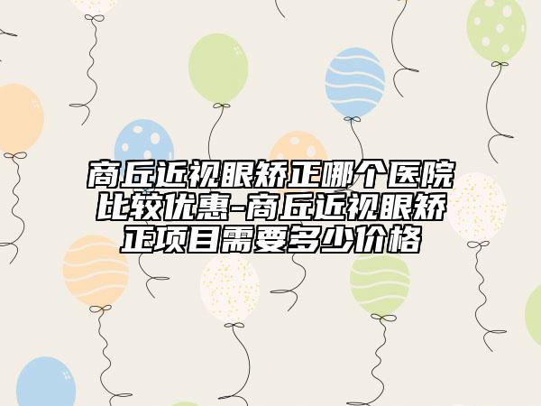 商丘近視眼矯正哪個(gè)醫(yī)院比較優(yōu)惠-商丘近視眼矯正項(xiàng)目需要多少價(jià)格