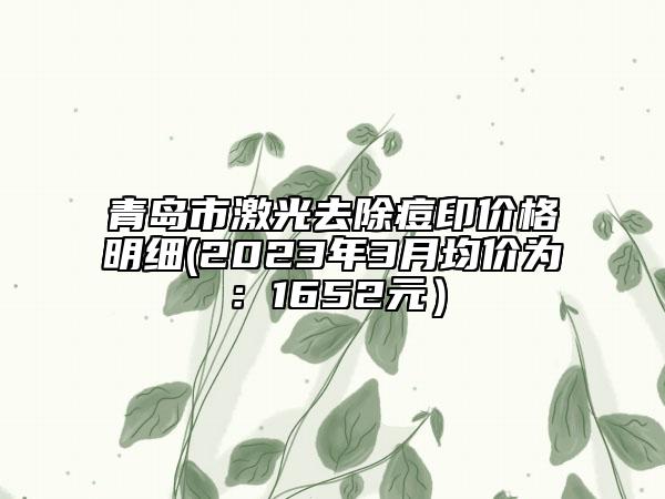 青島市激光去除痘印價格明細(2023年3月均價為：1652元）