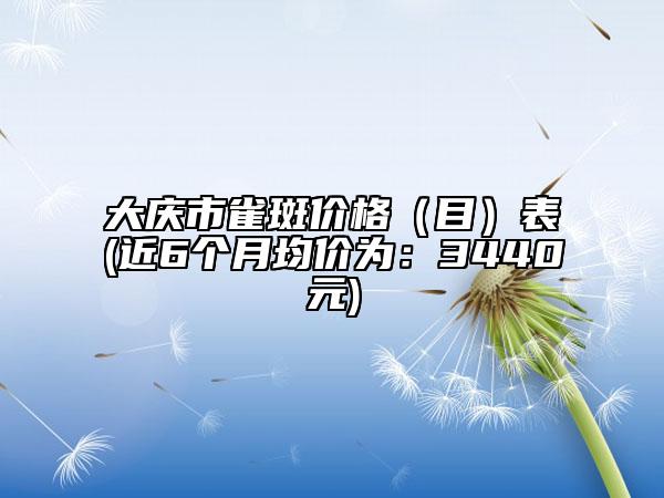 大慶市雀斑價格（目）表(近6個月均價為：3440元)