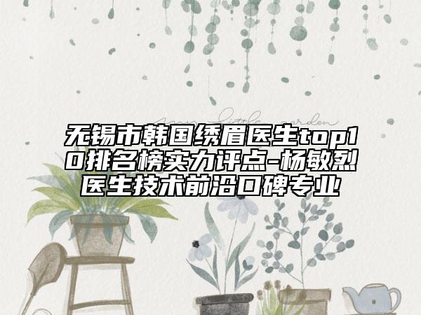 無錫市韓國繡眉醫(yī)生top10排名榜實(shí)力評點(diǎn)-楊敏烈醫(yī)生技術(shù)前沿口碑專業(yè)