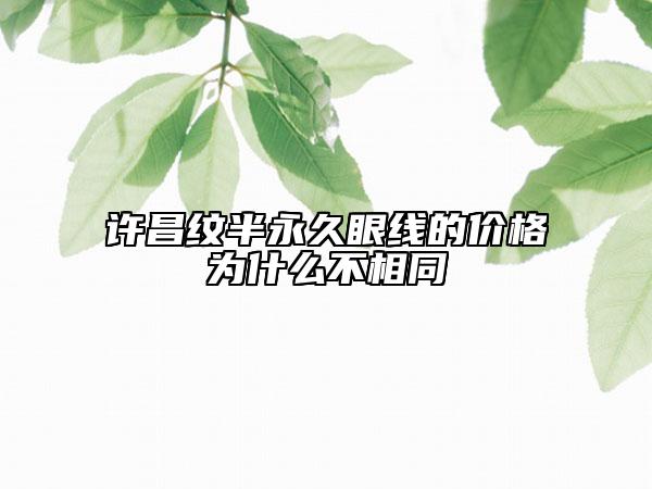 許昌紋半永久眼線的價(jià)格為什么不相同