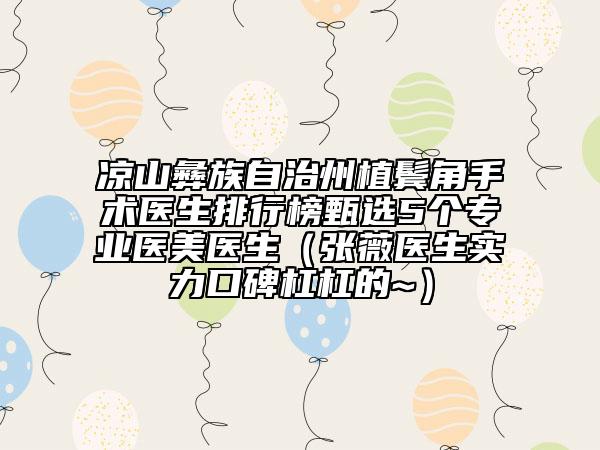 涼山彝族自治州植鬢角手術(shù)醫(yī)生排行榜甄選5個(gè)專業(yè)醫(yī)美醫(yī)生（張薇醫(yī)生實(shí)力口碑杠杠的~）