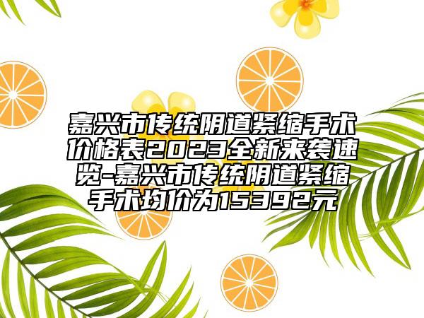 嘉興市傳統(tǒng)陰道緊縮手術價格表2023全新來襲速覽-嘉興市傳統(tǒng)陰道緊縮手術均價為15392元