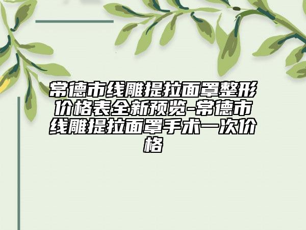 常德市線雕提拉面罩整形價(jià)格表全新預(yù)覽-常德市線雕提拉面罩手術(shù)一次價(jià)格
