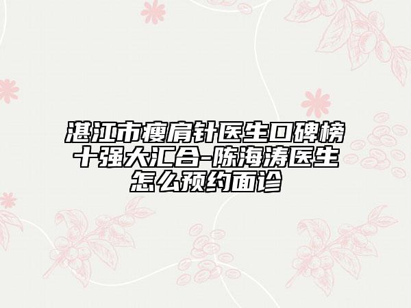 湛江市瘦肩針醫(yī)生口碑榜十強大匯合-陳海濤醫(yī)生怎么預(yù)約面診